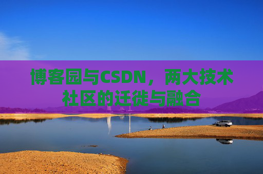 博客园与CSDN，两大技术社区的迁徙与融合
